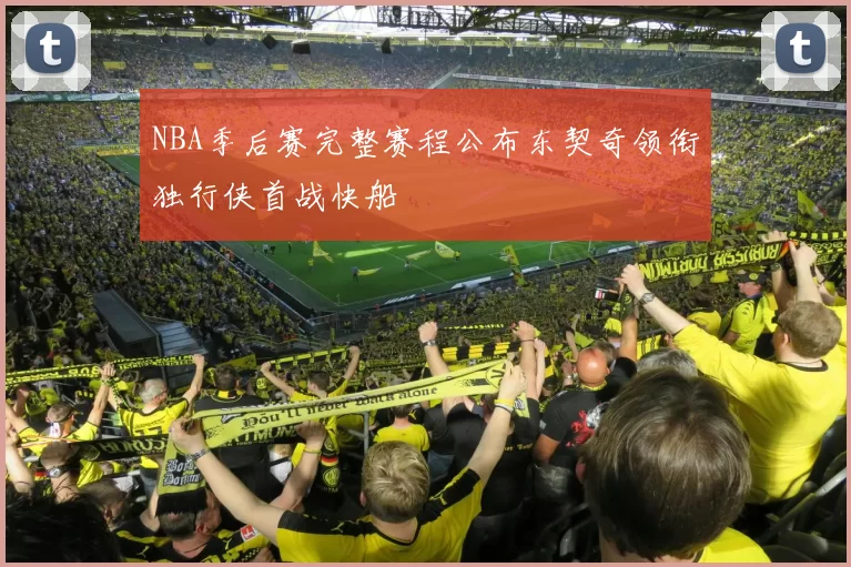 NBA季后赛完整赛程公布东契奇领衔独行侠首战快船