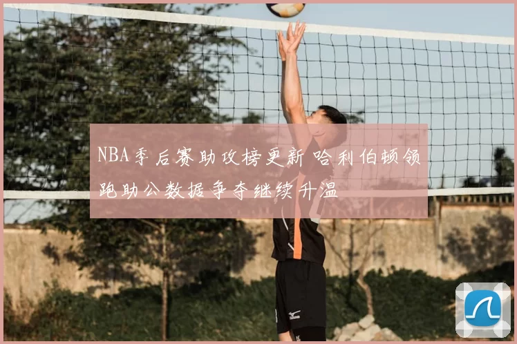 NBA季后赛助攻榜更新 哈利伯顿领跑助公数据争夺继续升温