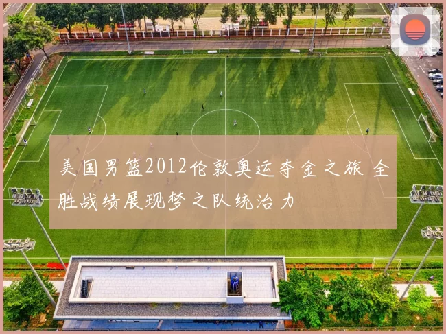 美国男篮2012伦敦奥运夺金之旅 全胜战绩展现梦之队统治力