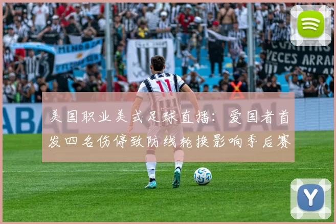 美国职业美式足球直播：爱国者首发四名伤停致防线轮换影响季后赛争夺