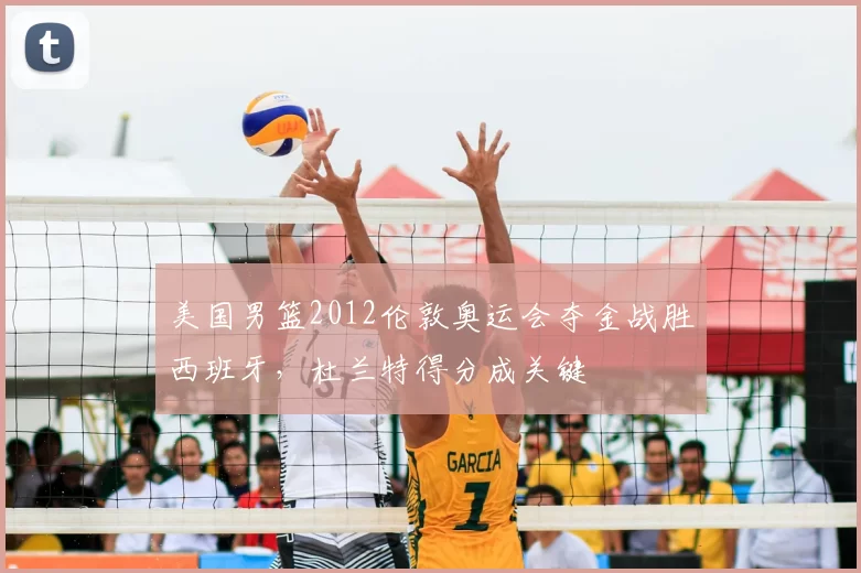 美国男篮2012伦敦奥运会夺金战胜西班牙,杜兰特得分成关键