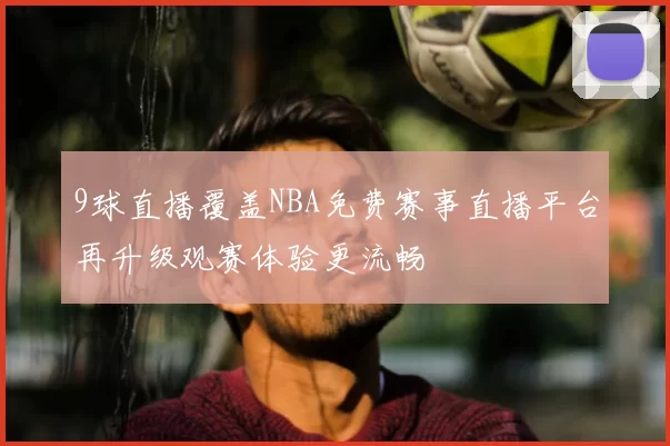 9球直播覆盖NBA免费赛事直播平台再升级观赛体验更流畅