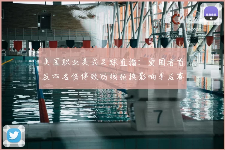 美国职业美式足球直播：爱国者首发四名伤停致防线轮换影响季后赛争夺