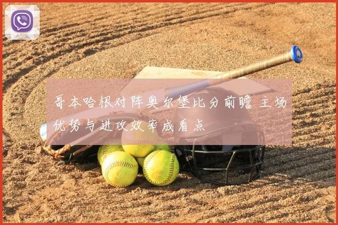 哥本哈根对阵奥尔堡比分前瞻 主场优势与进攻效率成看点
