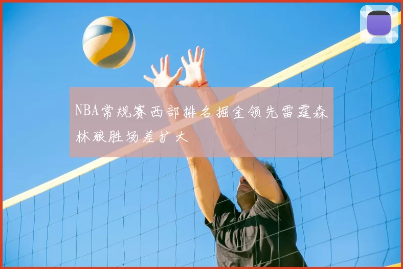 NBA常规赛西部排名掘金领先雷霆森林狼胜场差扩大