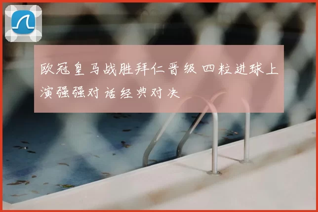 欧冠皇马战胜拜仁晋级 四粒进球上演强强对话经典对决