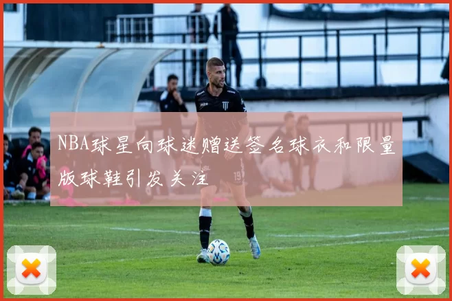 NBA球星向球迷赠送签名球衣和限量版球鞋引发关注