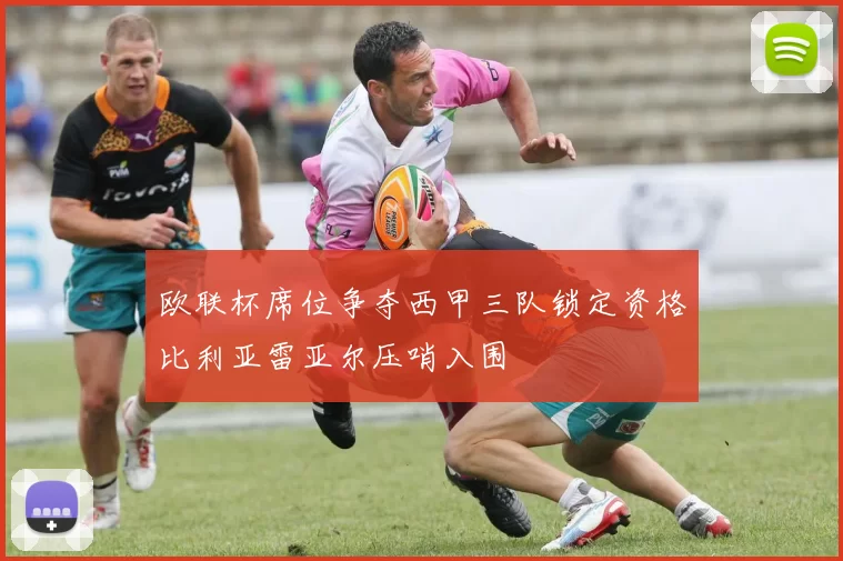 欧联杯席位争夺西甲三队锁定资格比利亚雷亚尔压哨入围