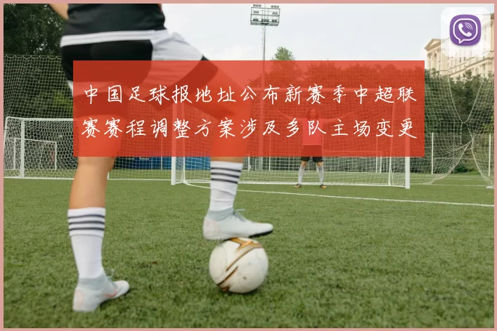 中国足球报地址公布新赛季中超联赛赛程调整方案涉及多队主场变更