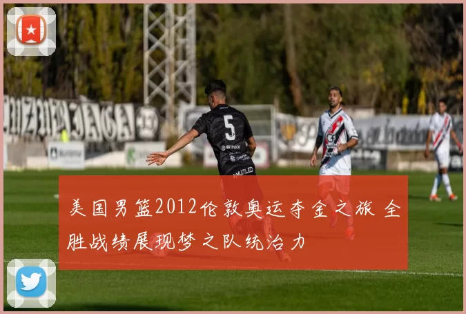 美国男篮2012伦敦奥运夺金之旅 全胜战绩展现梦之队统治力