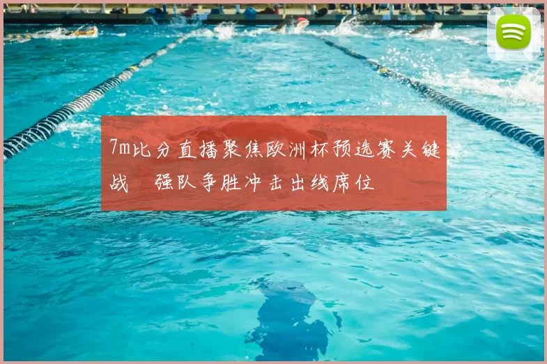7m比分直播聚焦欧洲杯预选赛关键战　强队争胜冲击出线席位