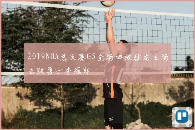2019NBA总决赛G5全场回放猛龙主场击败勇士夺冠即