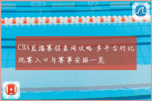 CBA直播赛程查询攻略 多平台对比观赛入口与赛事安排一览