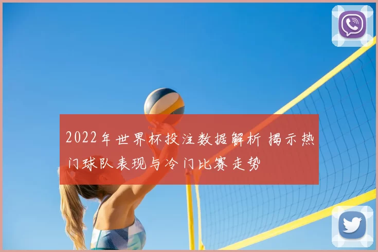 2022年世界杯投注数据解析 揭示热门球队表现与冷门比赛走势