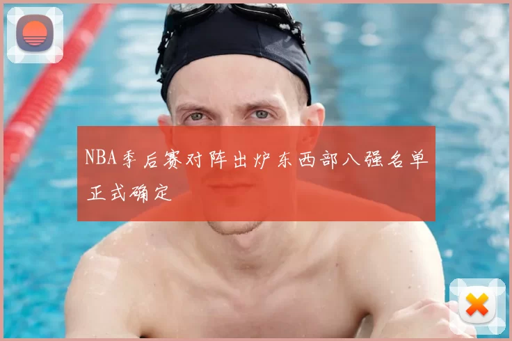 NBA季后赛对阵出炉东西部八强名单正式确定