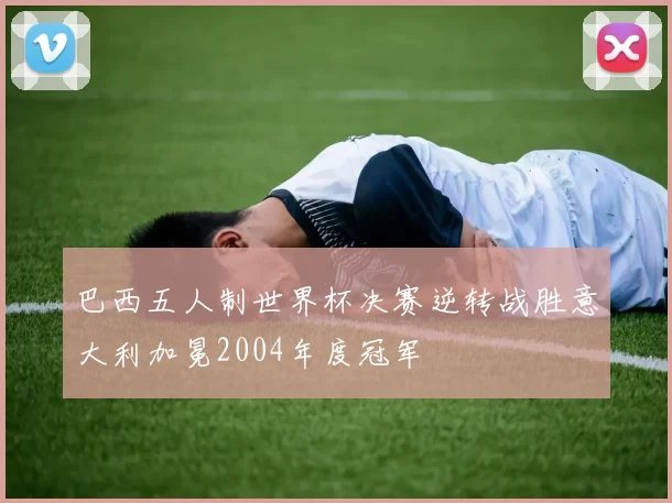 巴西五人制世界杯决赛逆转战胜意大利加冕2004年度冠军