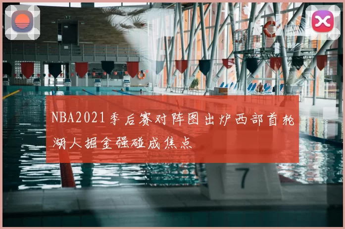 NBA2021季后赛对阵图出炉西部首轮湖人掘金强碰成焦点