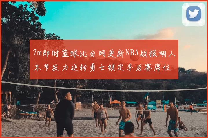 7m即时篮球比分网更新NBA战报湖人末节发力逆转勇士锁定季后赛席位