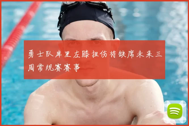 勇士队库里左膝扭伤将缺席未来三周常规赛赛事