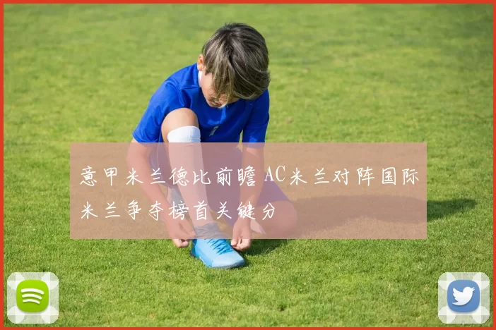 意甲米兰德比前瞻 AC米兰对阵国际米兰争夺榜首关键分