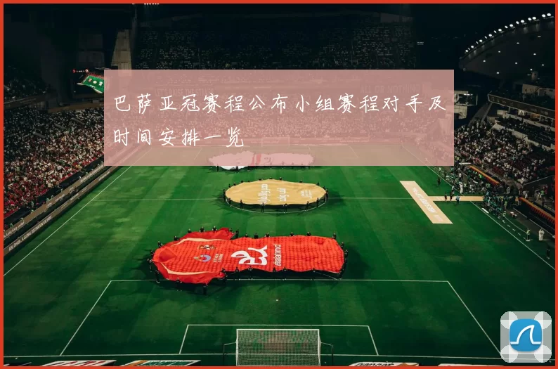 巴萨亚冠赛程公布小组赛程对手及时间安排一览