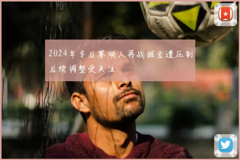 2024年季后赛湖人再战掘金遭压制后续调整受关注