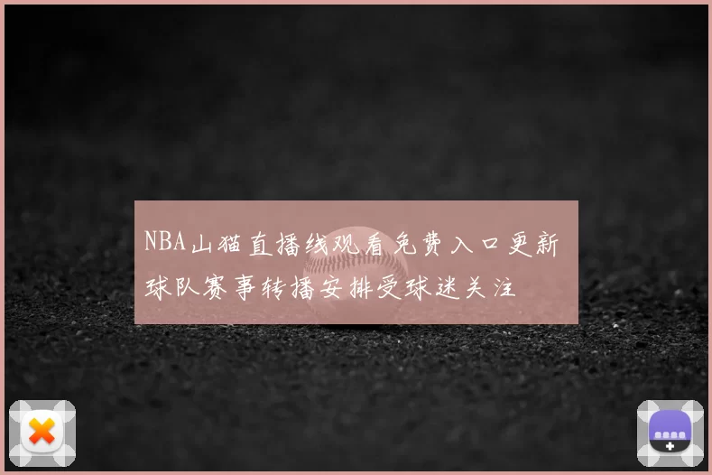 NBA山猫直播线观看免费入口更新 球队赛事转播安排受球迷关注