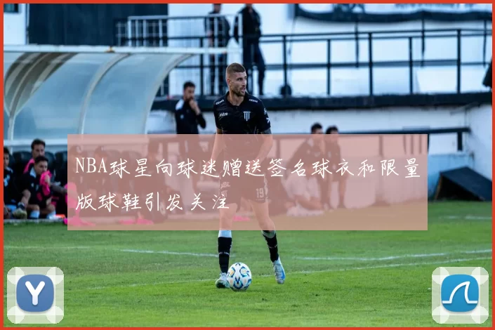 NBA球星向球迷赠送签名球衣和限量版球鞋引发关注