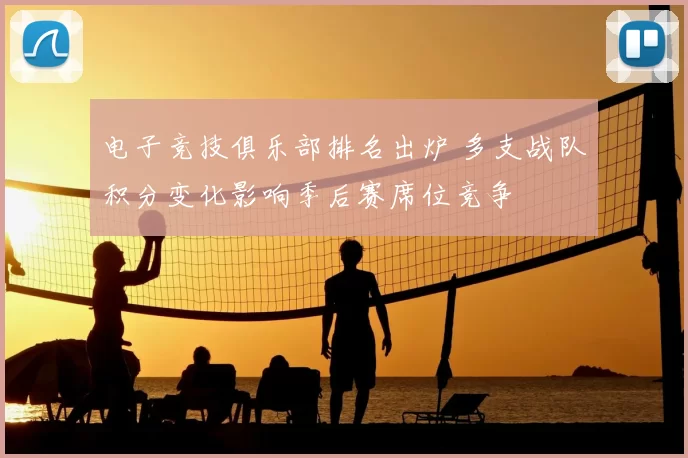 电子竞技俱乐部排名出炉 多支战队积分变化影响季后赛席位竞争