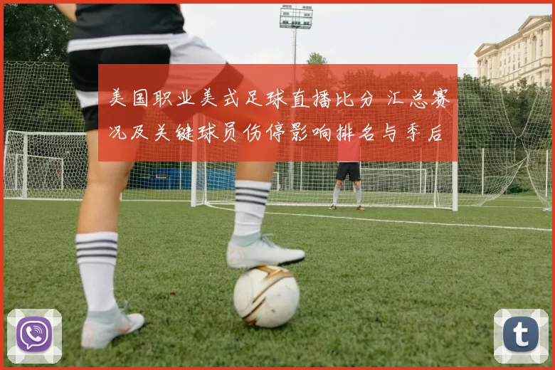 美国职业美式足球直播比分 汇总赛况及关键球员伤停影响排名与季后赛席位