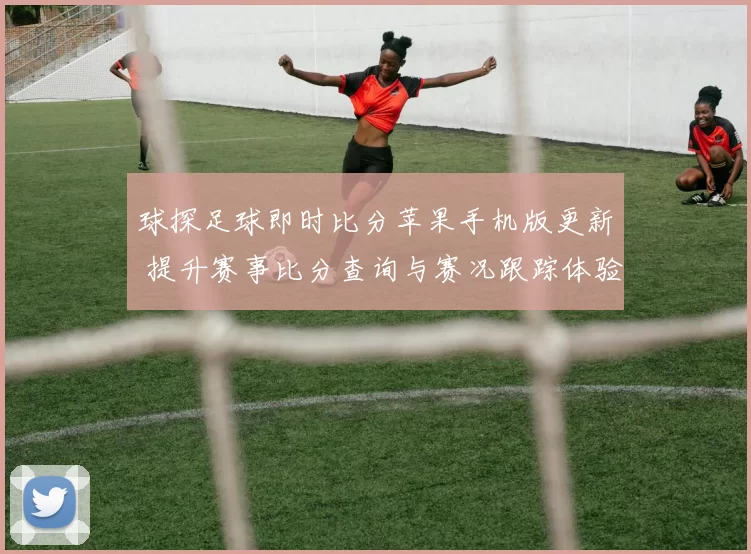 球探足球即时比分苹果手机版更新 提升赛事比分查询与赛况跟踪体验
