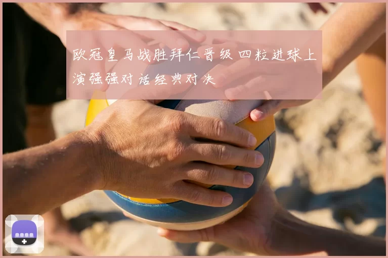欧冠皇马战胜拜仁晋级 四粒进球上演强强对话经典对决