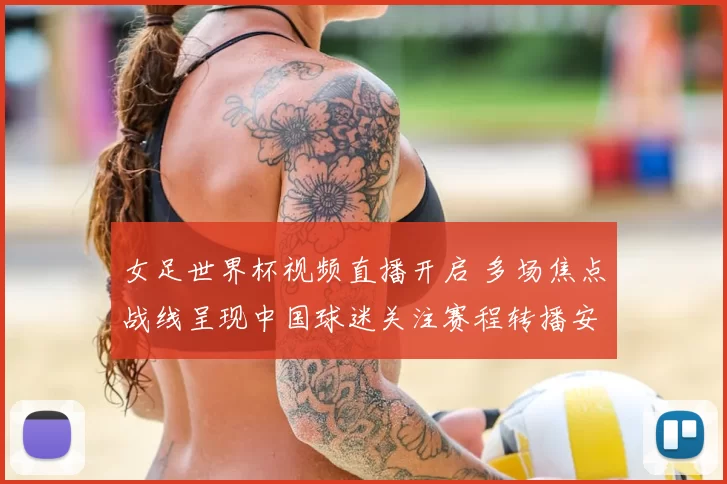 女足世界杯视频直播开启 多场焦点战线呈现中国球迷关注赛程转播安排