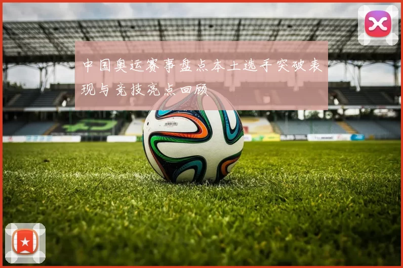 中国奥运赛事盘点本土选手突破表现与竞技亮点回顾