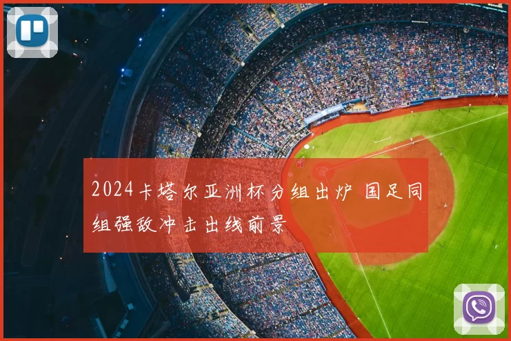 2024卡塔尔亚洲杯分组出炉 国足同组强敌冲击出线前景