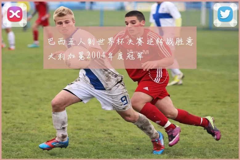 巴西五人制世界杯决赛逆转战胜意大利加冕2004年度冠军