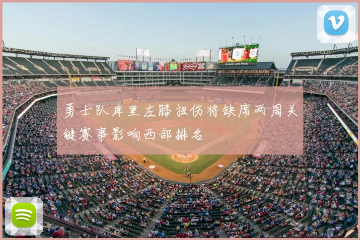 勇士队库里左膝扭伤将缺席两周关键赛事影响西部排名