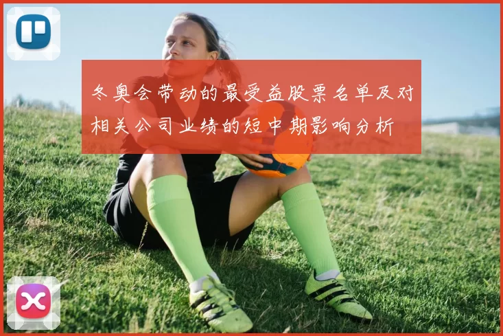 冬奥会带动的最受益股票名单及对相关公司业绩的短中期影响分析
