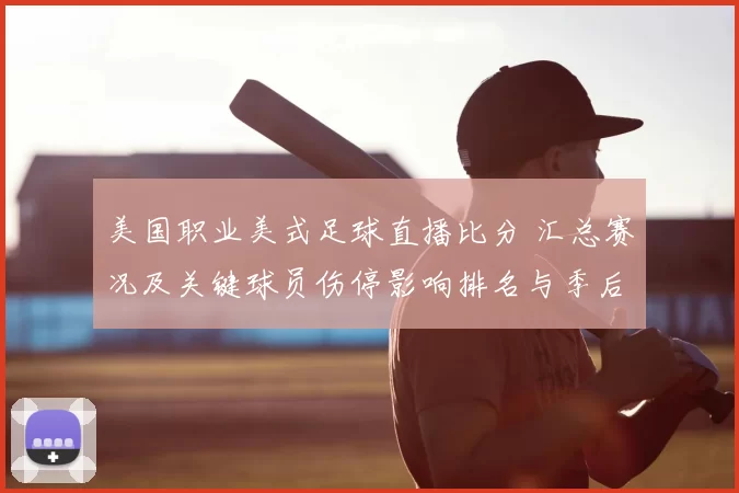 美国职业美式足球直播比分 汇总赛况及关键球员伤停影响排名与季后赛席位