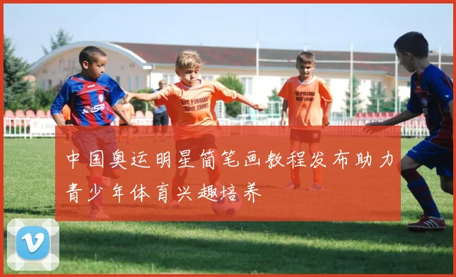 中国奥运明星简笔画教程发布助力青少年体育兴趣培养