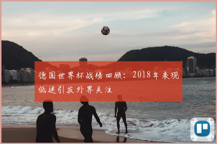 德国世界杯战绩回顾:2018年表现低迷引发外界关注