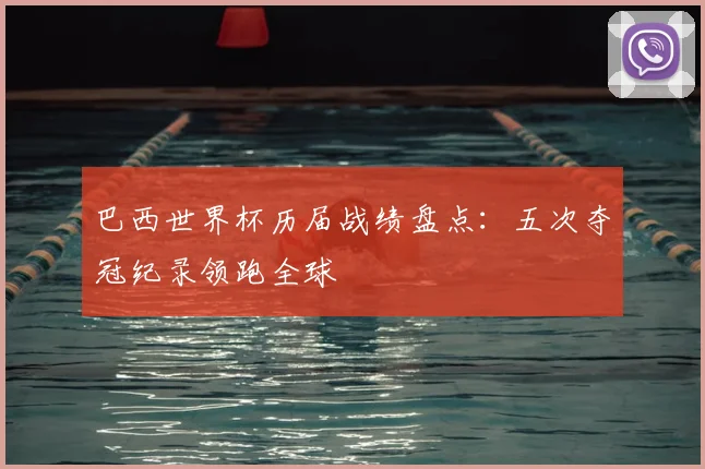 巴西世界杯历届战绩盘点：五次夺冠纪录领跑全球