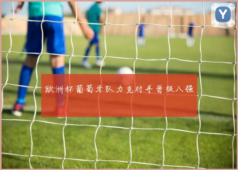 欧洲杯葡萄牙队力克对手晋级八强