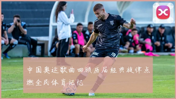 中国奥运歌曲回顾历届经典旋律点燃全民体育记忆