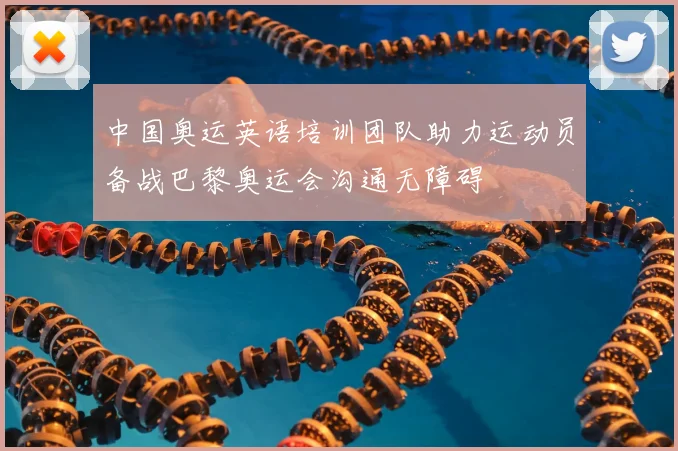 中国奥运英语培训团队助力运动员备战巴黎奥运会沟通无障碍