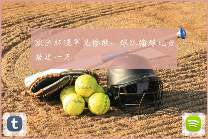 欧洲杯现罕见惨败,球队输球比分接近一万