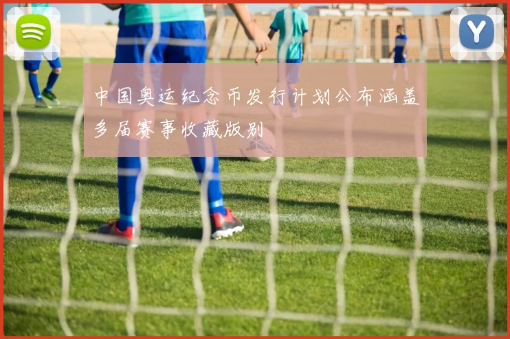 中国奥运纪念币发行计划公布涵盖多届赛事收藏版别