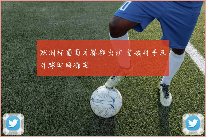 欧洲杯葡萄牙赛程出炉 首战对手及开球时间确定