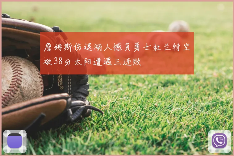 詹姆斯伤退湖人憾负勇士杜兰特空砍38分太阳遭遇三连败